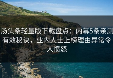 汤头条轻量版下载盘点：内幕5条亲测有效秘诀，业内人士上榜理由异常令人愤怒