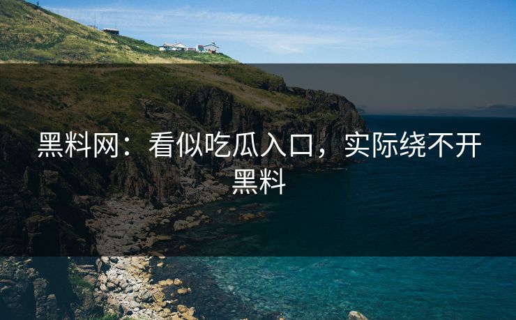 黑料网：看似吃瓜入口，实际绕不开黑料
