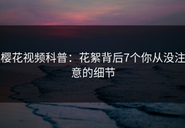 樱花视频科普：花絮背后7个你从没注意的细节