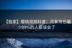 【独家】樱桃视频科普：花絮背后最少99%的人都误会了