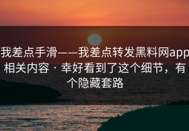 我差点手滑——我差点转发黑料网app相关内容 · 幸好看到了这个细节，有个隐藏套路