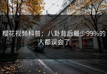 樱花视频科普：八卦背后最少99%的人都误会了