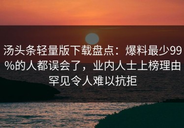 汤头条轻量版下载盘点：爆料最少99%的人都误会了，业内人士上榜理由罕见令人难以抗拒