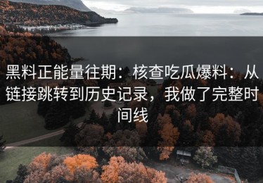 黑料正能量往期：核查吃瓜爆料：从链接跳转到历史记录，我做了完整时间线