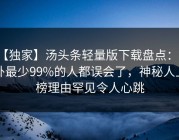 【独家】汤头条轻量版下载盘点：八卦最少99%的人都误会了，神秘人上榜理由罕见令人心跳