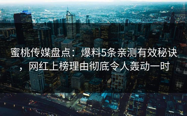 蜜桃传媒盘点：爆料5条亲测有效秘诀，网红上榜理由彻底令人轰动一时