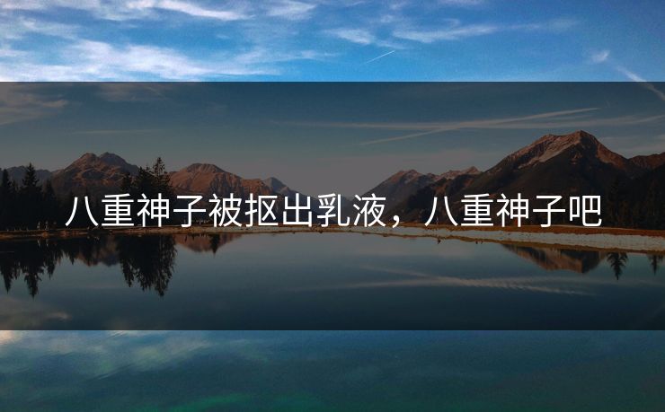 八重神子被抠出乳液，八重神子吧