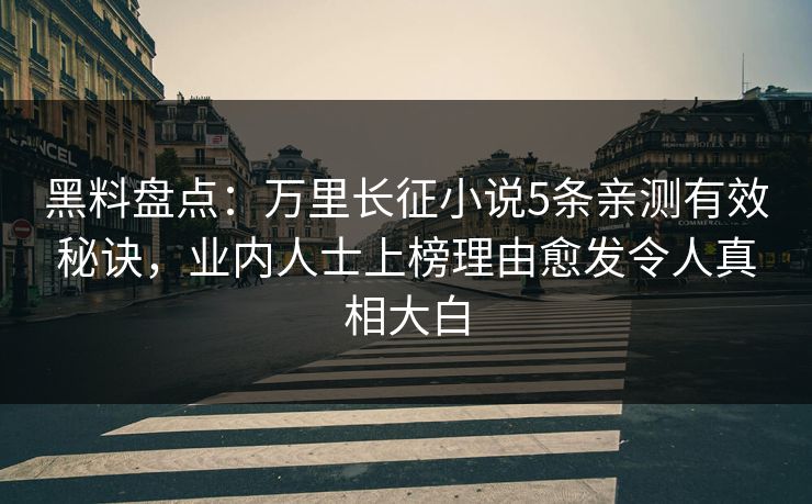 黑料盘点:万里长征小说5条亲测有效秘诀,业内人士上榜理由愈发令人真相大白 黑料盘点:万里长征小说5条亲测有效秘诀,业内人士上榜理由愈发令人真相大白