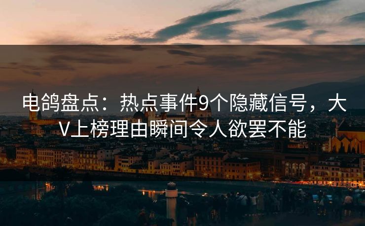 电鸽盘点：热点事件9个隐藏信号，大V上榜理由瞬间令人欲罢不能