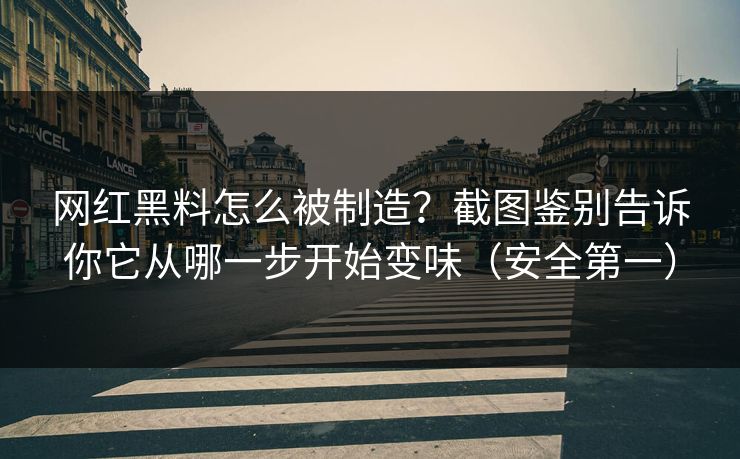 网红黑料怎么被制造?截图鉴别告诉你它从哪一步开始变味(安全第一) 网红黑料怎么被制造?截图鉴别告诉你它从哪一步开始变味(安全第一)